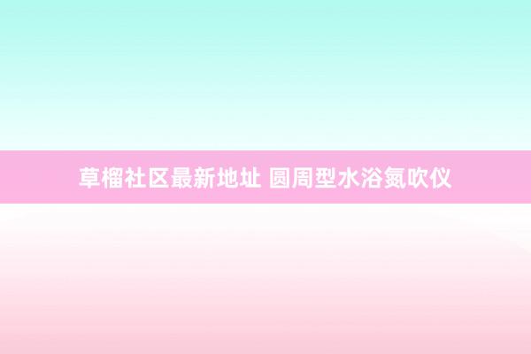 草榴社区最新地址 圆周型水浴氮吹仪