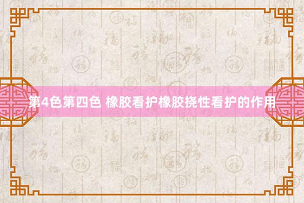 第4色第四色 橡胶看护橡胶挠性看护的作用
