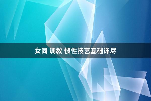 女同 调教 惯性技艺基础详尽