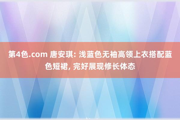 第4色.com 唐安琪: 浅蓝色无袖高领上衣搭配蓝色短裙, 完好展现修长体态