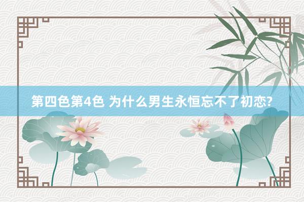 第四色第4色 为什么男生永恒忘不了初恋?