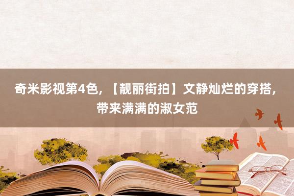 奇米影视第4色, 【靓丽街拍】文静灿烂的穿搭, 带来满满的淑女范