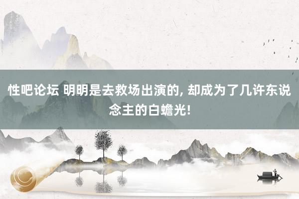 性吧论坛 明明是去救场出演的, 却成为了几许东说念主的白蟾光!