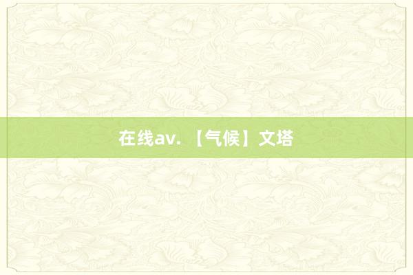 在线av. 【气候】文塔