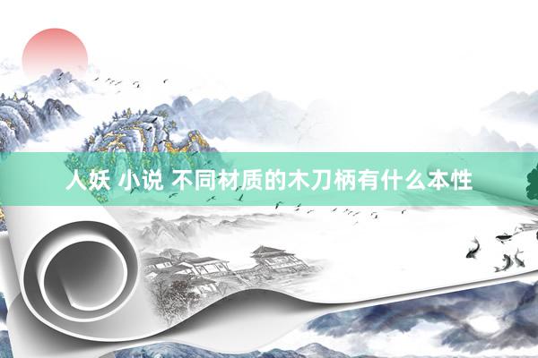 人妖 小说 不同材质的木刀柄有什么本性