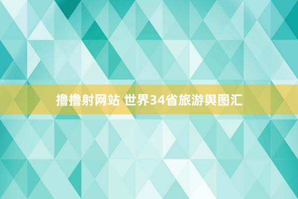 撸撸射网站 世界34省旅游舆图汇