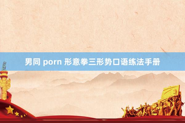 男同 porn 形意拳三形势口语练法手册