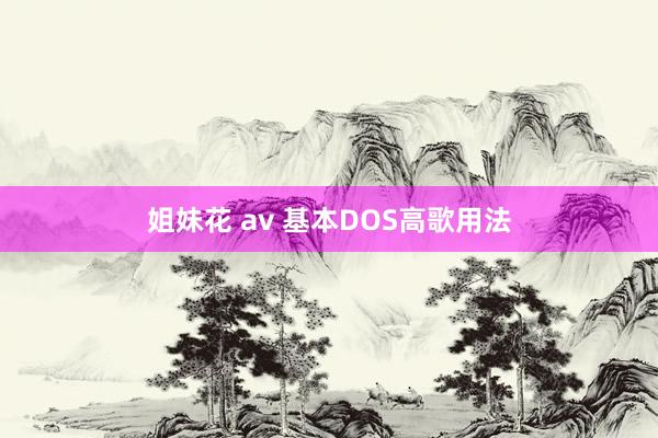 姐妹花 av 基本DOS高歌用法