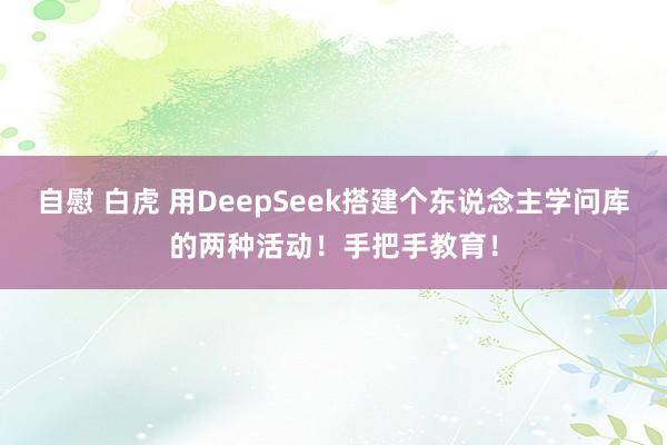 自慰 白虎 用DeepSeek搭建个东说念主学问库的两种活动！手把手教育！
