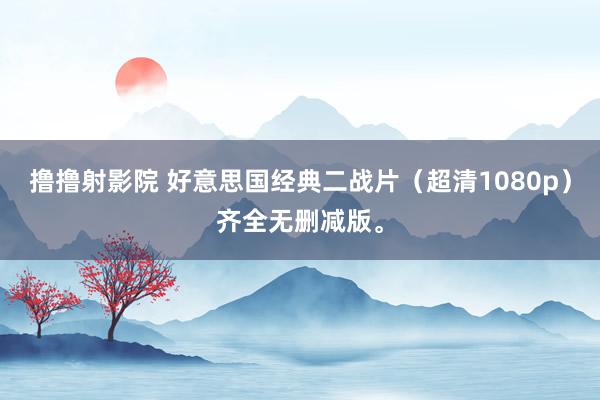 撸撸射影院 好意思国经典二战片（超清1080p）齐全无删减版。