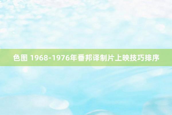 色图 1968-1976年番邦译制片上映技巧排序