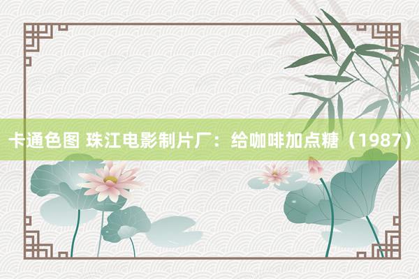 卡通色图 珠江电影制片厂：给咖啡加点糖（1987）