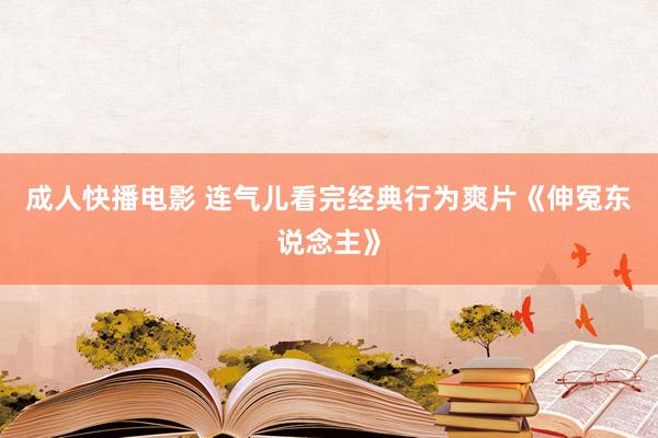 成人快播电影 连气儿看完经典行为爽片《伸冤东说念主》