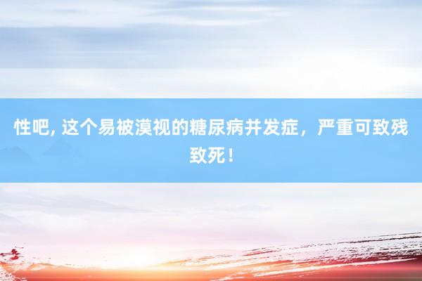性吧, 这个易被漠视的糖尿病并发症，严重可致残致死！