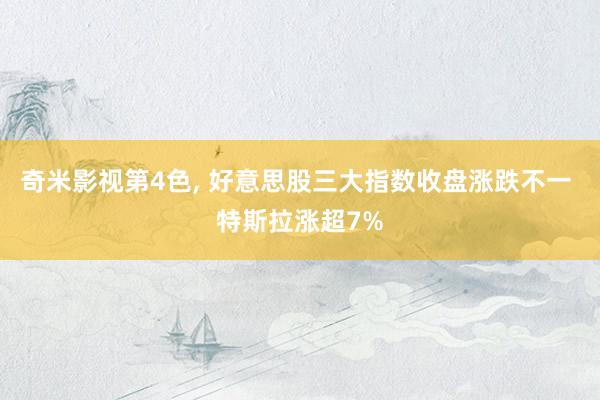 奇米影视第4色, 好意思股三大指数收盘涨跌不一 特斯拉涨超7%